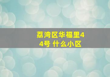 荔湾区华福里44号 什么小区